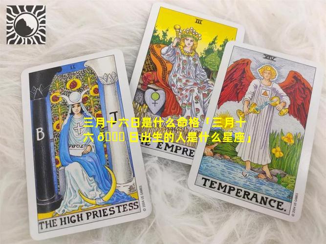 三月十六日是什么命格「三月十六 🐅 日出生的人是什么星座」